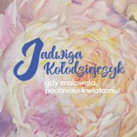 JADWIGA KOŁODZIEJCZYK | Gdy malowała, pachniało kwiatami... | wernisaż